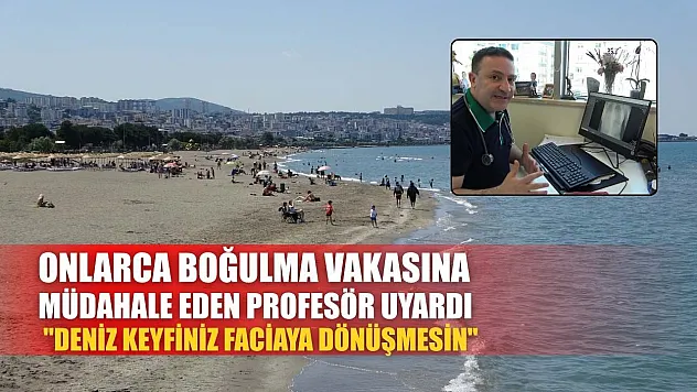 Onlarca boğulma vakasına müdahale eden profesör uyardı: 'Deniz keyfiniz faciaya dönüşmesin'