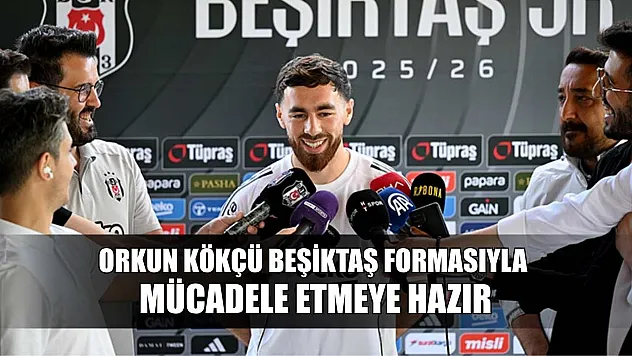 Orkun Kökçü, Beşiktaş formasıyla mücadele etmeye hazır