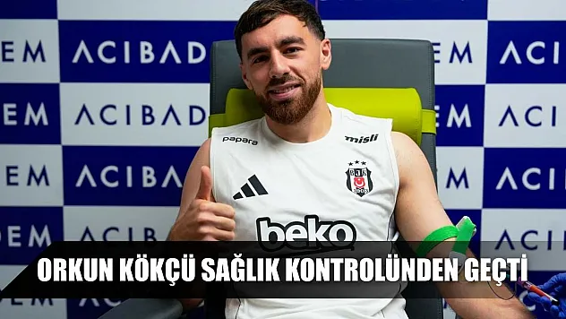 Orkun Kökçü, sağlık kontrolünden geçti