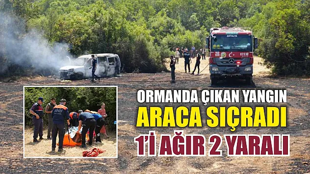Ormanda Çıkan Yangın Araca Sıçradı: 1'i Ağır 2 Yaralı