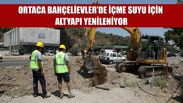 Ortaca Bahçelievler'de İçme Suyu İçin Altyapı Yenileniyor