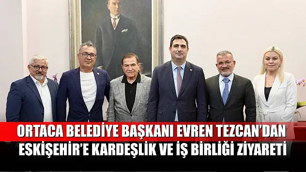 Ortaca Belediye Başkanı Evren Tezcan'dan Eskişehir'e Kardeşlik ve İş Birliği Ziyareti