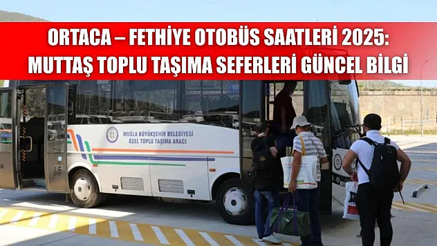 Ortaca – Fethiye Otobüs Saatleri 2025: Muttaş Toplu Taşıma Seferleri Güncel Bilgi