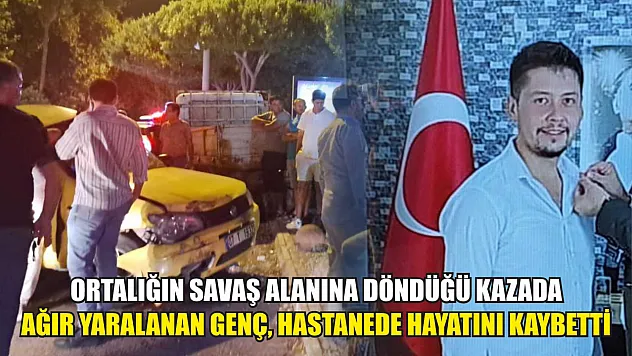 Ortalığın savaş alanına döndüğü kazada ağır yaralanan genç, hastanede hayatını kaybetti