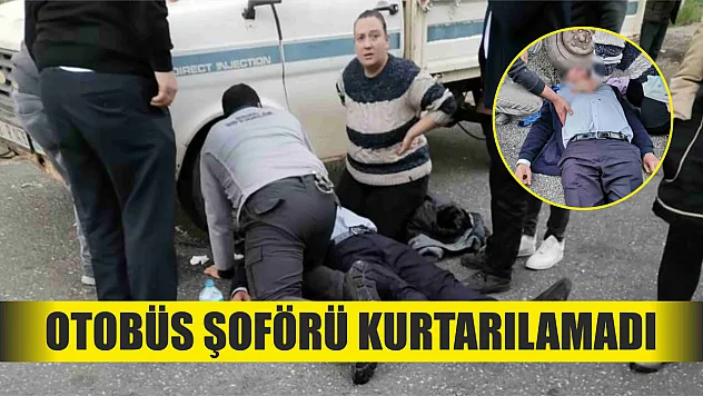 Otobüs şoförü kurtarılamadı