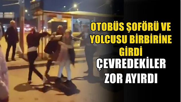 Otobüs şoförü ve yolcusu birbirine girdi çevredekiler zor ayırdı