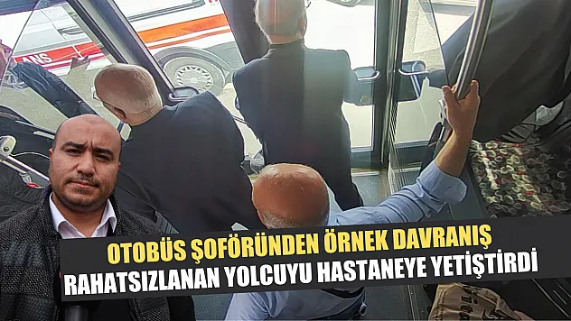 Otobüs şoföründen örnek davranış: Rahatsızlanan yolcuyu hastaneye yetiştirdi