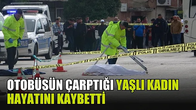 Otobüsün çarptığı yaşlı kadın hayatını kaybetti