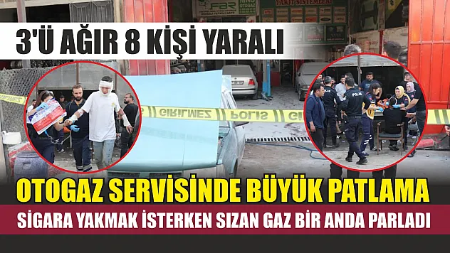 Otogaz servisinde büyük patlama : Sigara yakmak isterken sızan gaz bir anda parladı, 3'ü ağır 8 kişi yaralandı