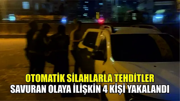 Otomatik silahlarla tehditler savuran olaya ilişkin 4 kişi yakalandı