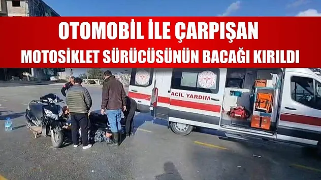 Otomobil ile çarpışan motosiklet sürücüsünün bacağı kırıldı