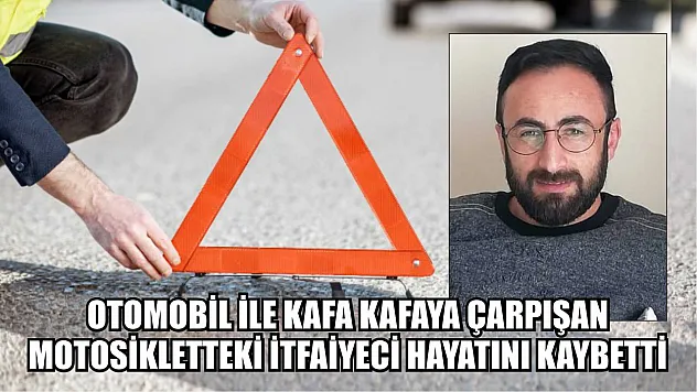 Otomobil ile kafa kafaya çarpışan motosikletteki itfaiyeci hayatını kaybetti