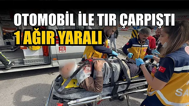 Otomobil ile tır çarpıştı: 1 ağır yaralı