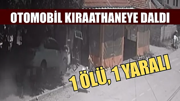 Otomobil kıraathaneye daldı: 1 ölü, 1 yaralı