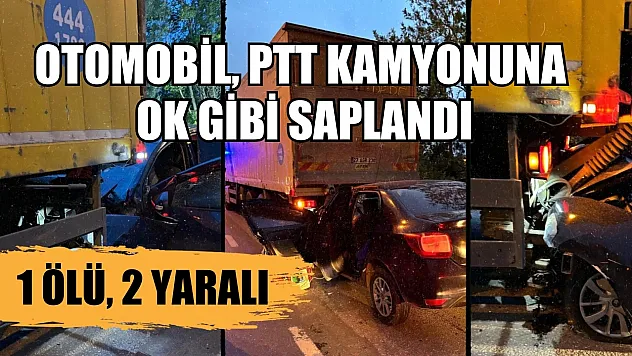 Otomobil, PTT kamyonuna ok gibi saplandı 1 ölü, 2 yaralı