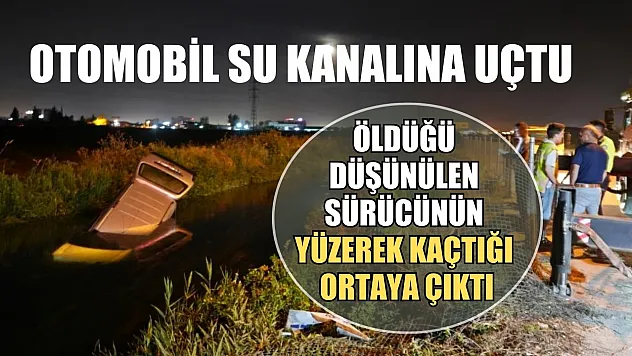 Otomobil su kanalına uçtu: Öldüğü düşünülen sürücünün yüzerek kaçtığı ortaya çıktı