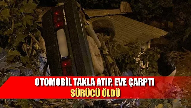 Otomobil takla atıp, eve çarptı sürücü öldü