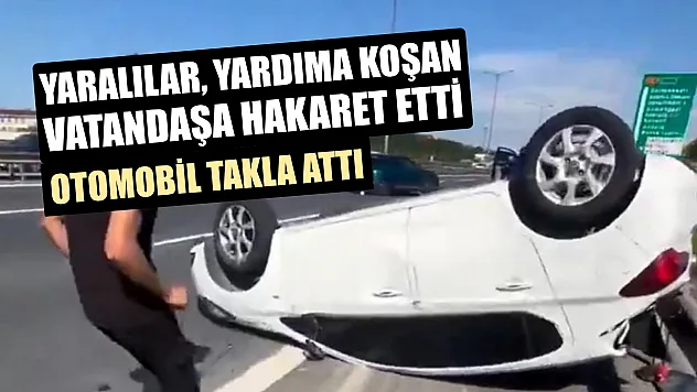 Otomobil takla attı: Yaralılar, yardıma koşan vatandaşa hakaret etti