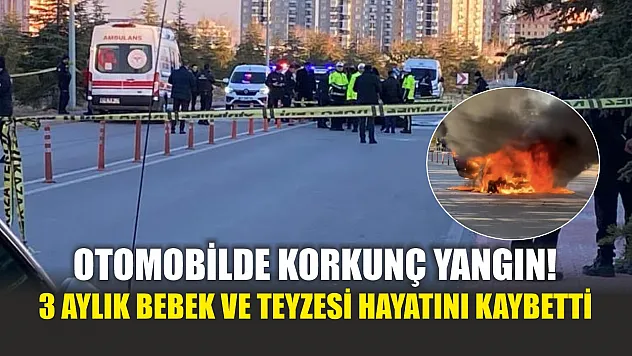 Otomobilde korkunç yangın! 3 aylık bebek ve teyzesi hayatını kaybetti