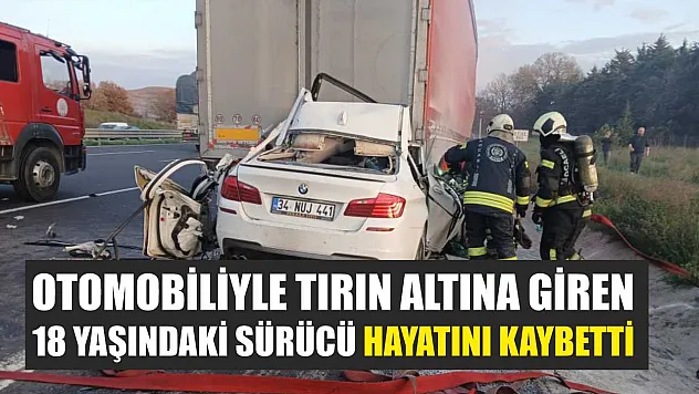 Otomobiliyle tırın altına giren 18 yaşındaki sürücü hayatını kaybetti