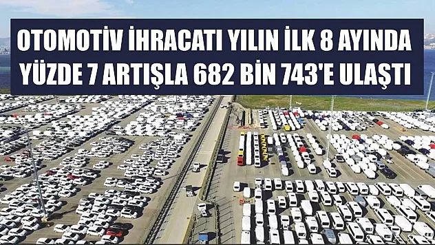 Otomotiv ihracatı yılın ilk 8 ayında yüzde 7 artışla 682 bin 743'e ulaştı