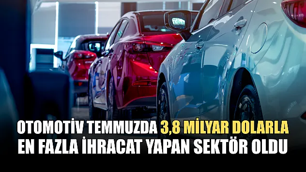 Otomotiv temmuzda 3,8 milyar dolarla en fazla ihracat yapan sektör oldu