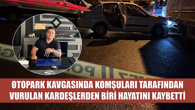 Otopark kavgasında komşuları tarafından vurulan kardeşlerden biri hayatını kaybetti