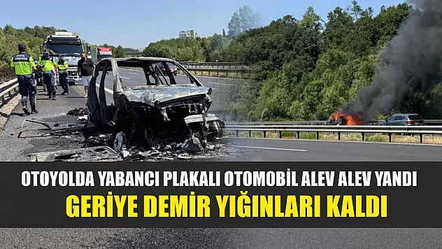 Otoyolda yabancı plakalı otomobil alev alev yandı, geriye demir yığınları kaldı