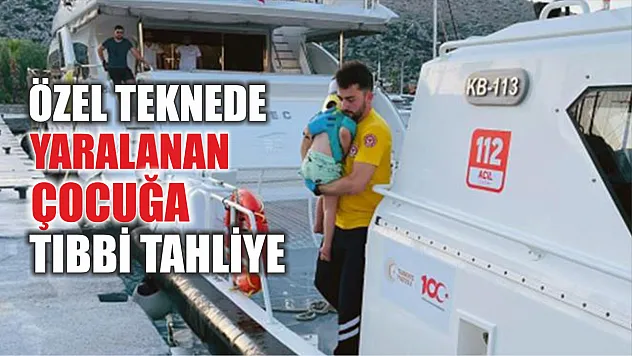 Özel teknede yaralanan çocuğa tıbbi tahliye