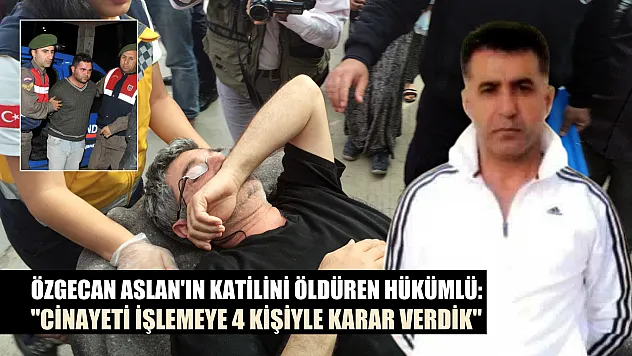 Özgecan Aslan'ın katilini öldüren hükümlü: 'Cinayeti işlemeye 4 kişiyle karar verdik'