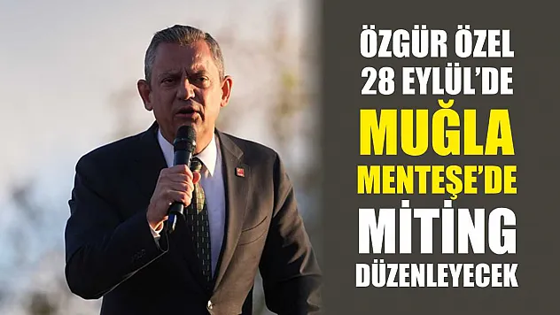 Özgür Özel 28 Eylül'de Muğla Menteşe'de Miting Düzenleyecek