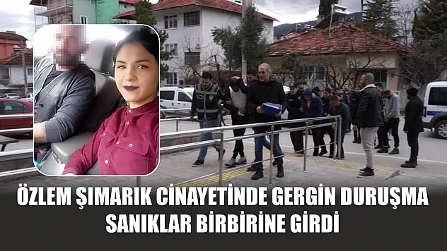 Özlem Şımarık cinayetinde gergin duruşma: Sanıklar birbirine girdi