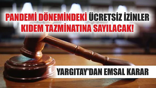Pandemi dönemindeki ücretsiz izinler kıdem tazminatına sayılacak! Yargıtay'dan emsal karar
