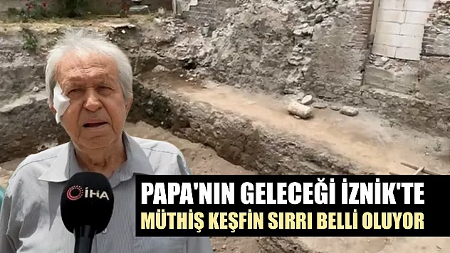 Papa'nın geleceği İznik'te müthiş keşfin sırrı belli oluyor