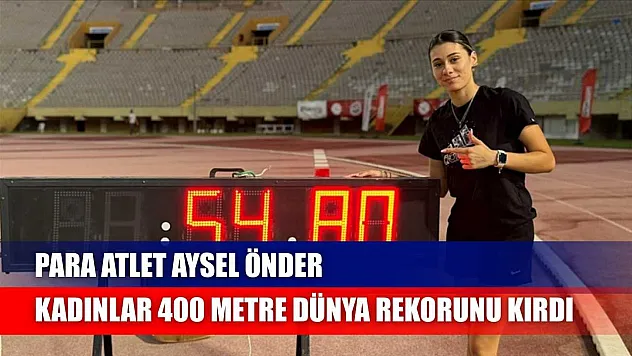 Para atlet Aysel Önder, kadınlar 400 metre dünya rekorunu kırdı