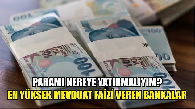 Paramı nereye yatırmalıyım? En yüksek mevduat faizi veren bankalar