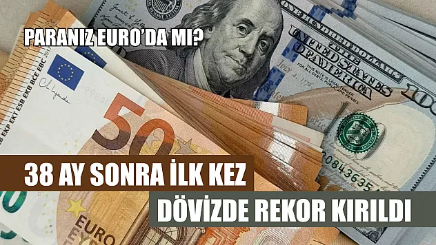 Paranız Euro'da mı? 38 ay sonra ilk kez dövizde rekor kırıldı