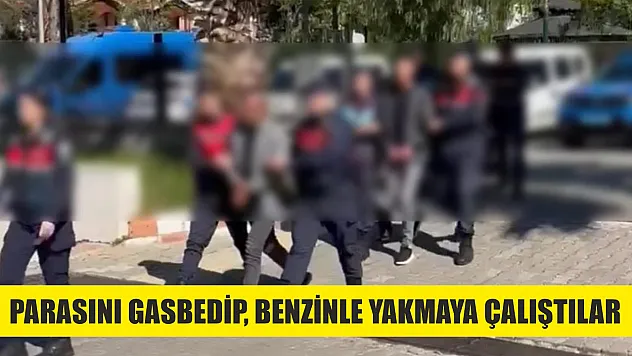 Parasını gasbedip, benzinle yakmaya çalıştılar