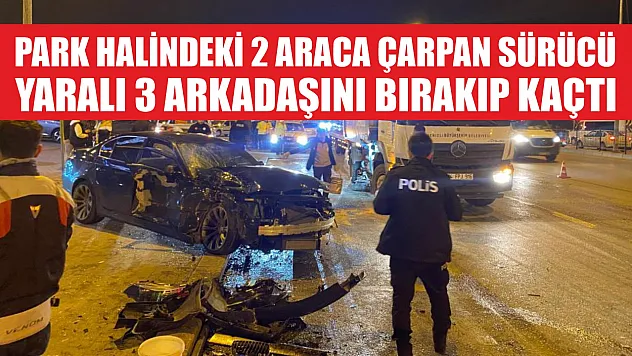 Park halindeki 2 araca çarpan sürücü, yaralı 3 arkadaşını bırakıp kaçtı