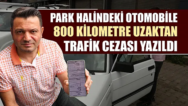 Park halindeki otomobile 800 kilometre uzaktan trafik cezası yazıldı