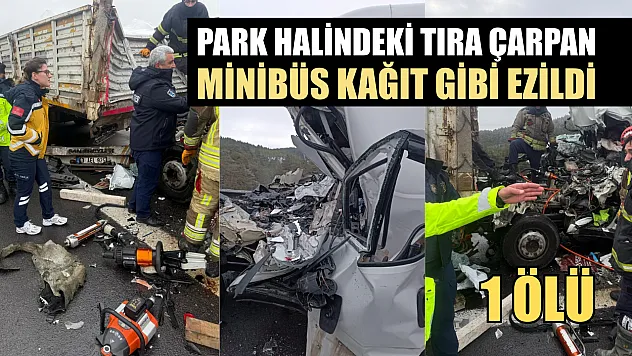 Park halindeki tıra çarpan minibüs kağıt gibi ezildi: 1 ölü