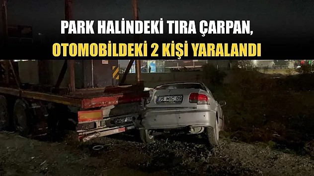 Park halindeki tıra çarpan otomobildeki 2 kişi yaralandı