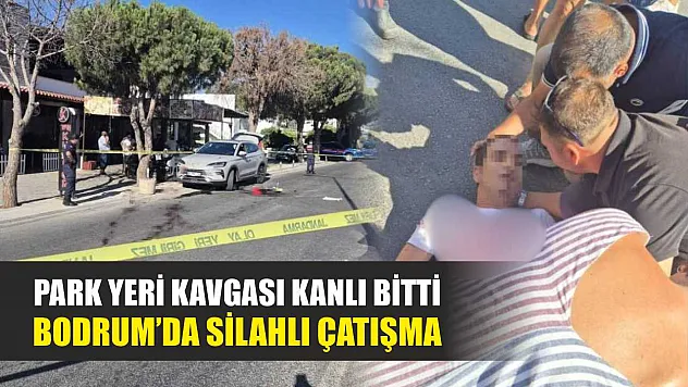 Park Yeri Kavgası Kanlı Bitti: Bodrum'da Silahlı Çatışma