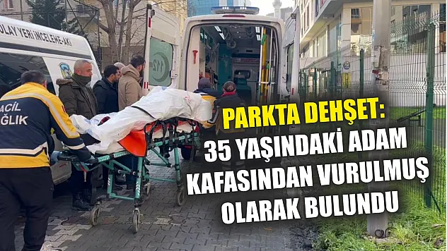 Parkta dehşet: 35 yaşındaki adam kafasından vurulmuş olarak bulundu
