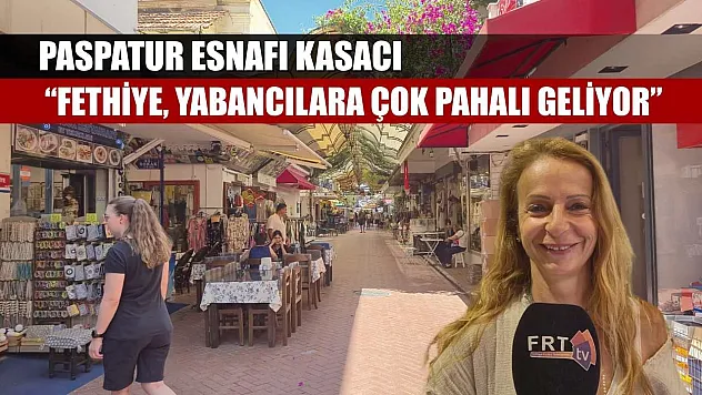 Paspatur Esnafı Kasacı: 'Fethiye, yabancılara çok pahalı geliyor'