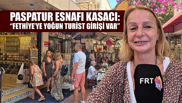 Paspatur Esnafı Kasacı: 'Fethiye'ye Yoğun Turist Girişi Var'
