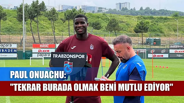 Paul Onuachu: 'Tekrar burada olmak beni mutlu ediyor'