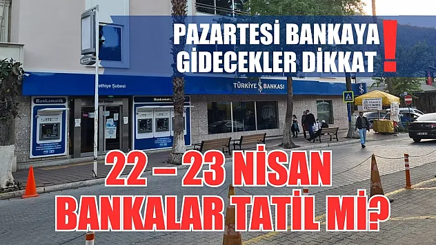 Pazartesi bankaya gidecekler dikkat! 22 – 23 Nisan bankalar tatil mi?