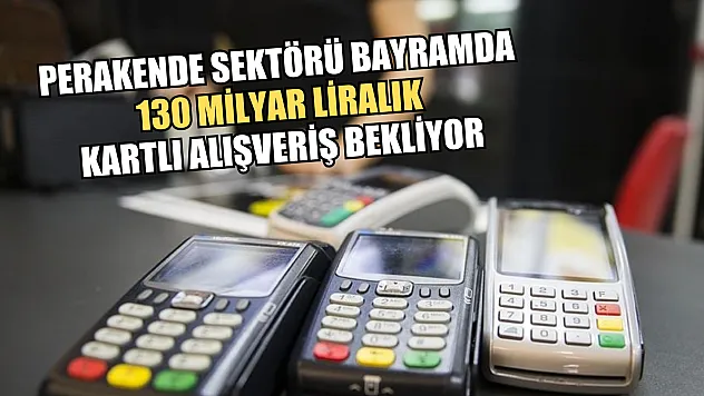 Perakende sektörü bayramda 130 milyar liralık kartlı alışveriş bekliyor