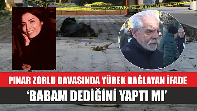 Pınar Zorlu davasında yürek dağlayan ifade: 'Babam dediğini yaptı mı'